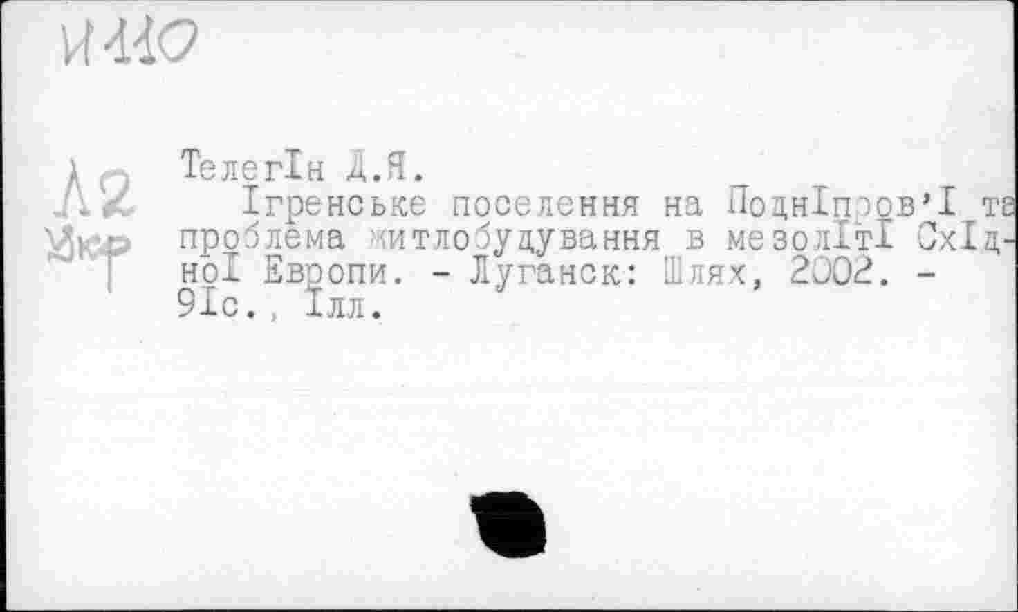 ﻿HW
Телегін Д.Я.
Ігренське поселення на Подніпров'ї та проблема ми тло будування в мезоліті Східної Европи. - Луганск: Шлях, 200?. -91с., їлл.